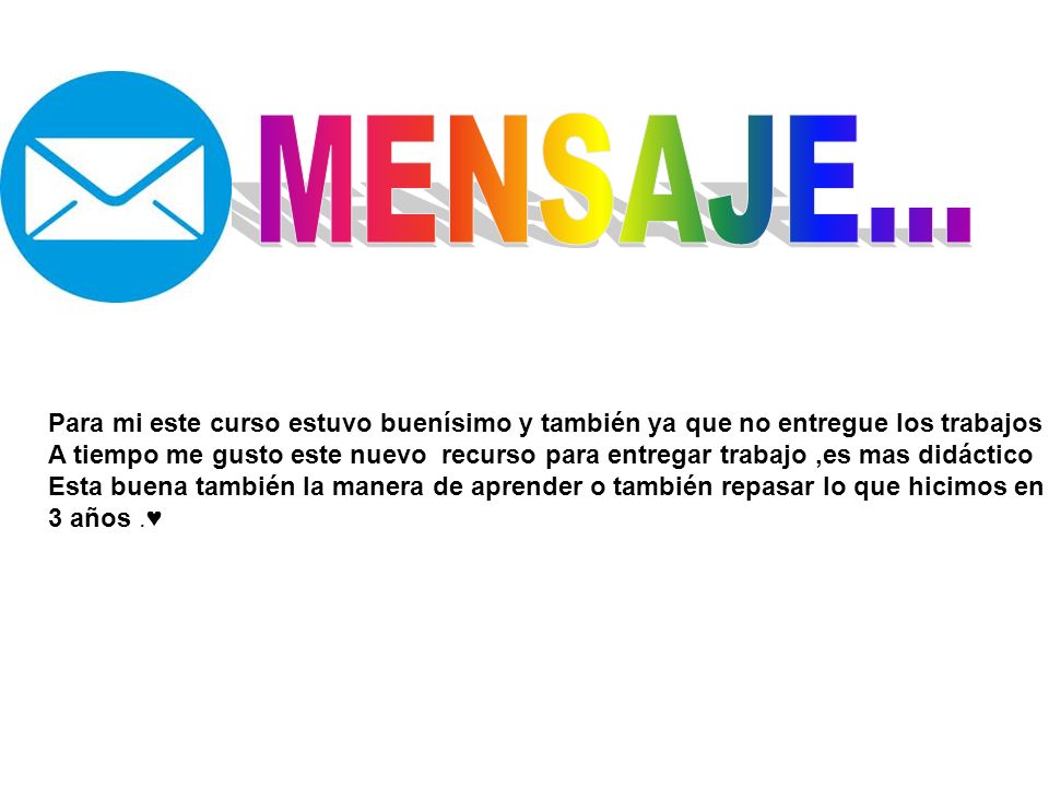 MENSAJE... Para mi este curso estuvo buenísimo y también ya que no entregue los trabajos.