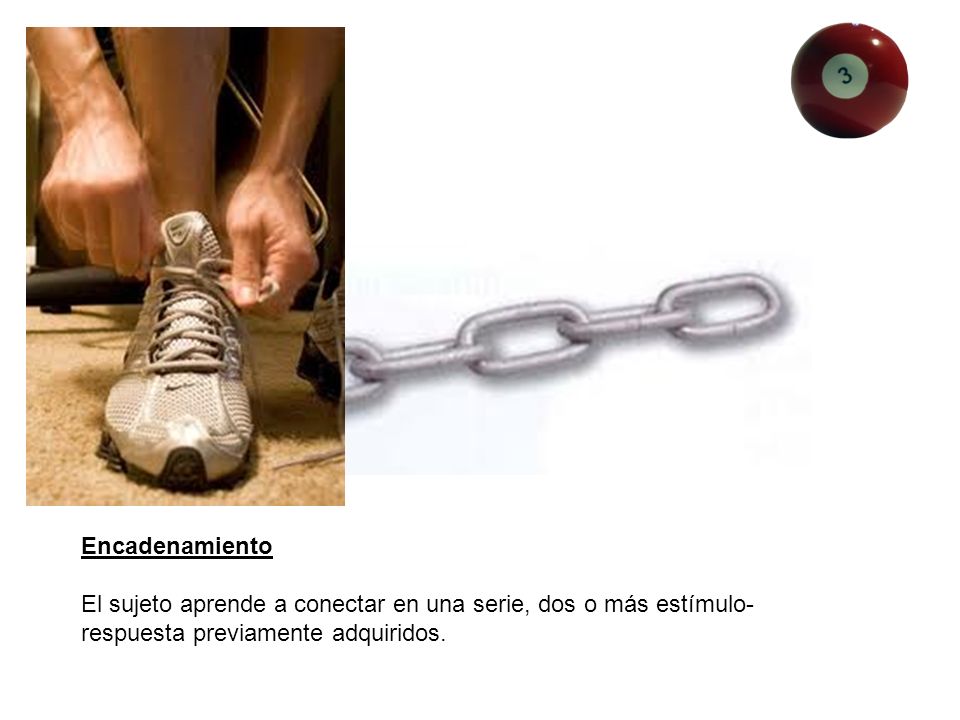 Encadenamiento El sujeto aprende a conectar en una serie, dos o más estímulo-respuesta previamente adquiridos.