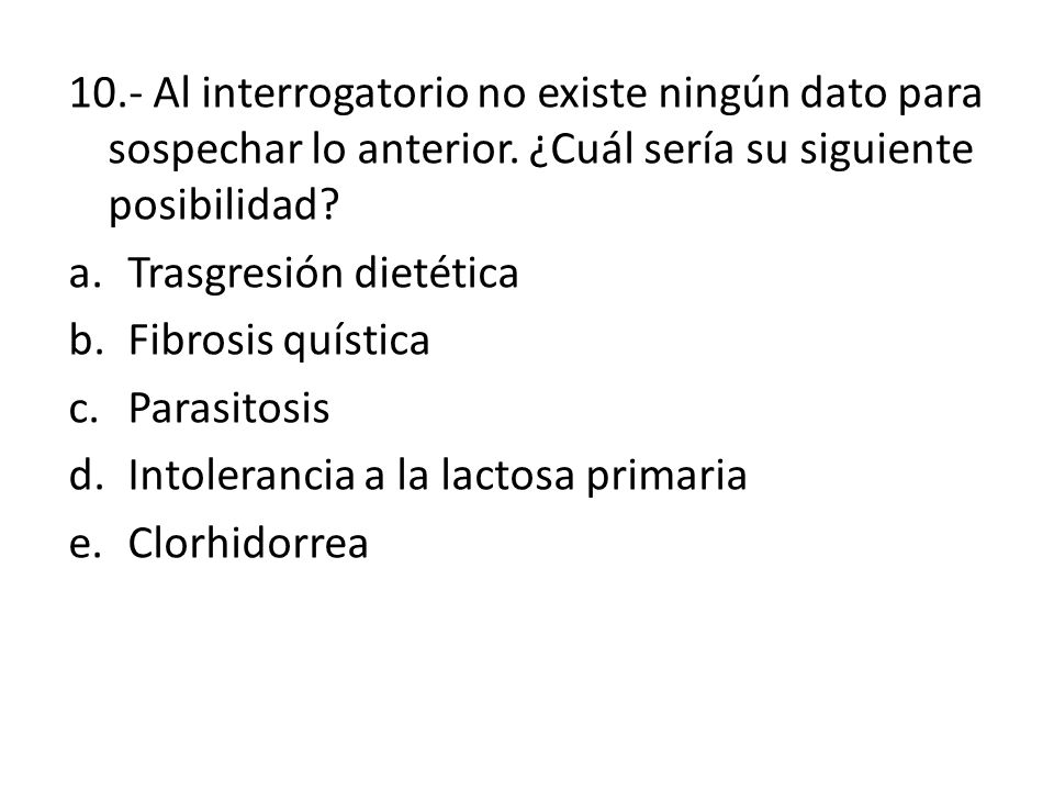 10.- Al interrogatorio no existe ningún dato para sospechar lo anterior. ¿Cuál sería su siguiente posibilidad