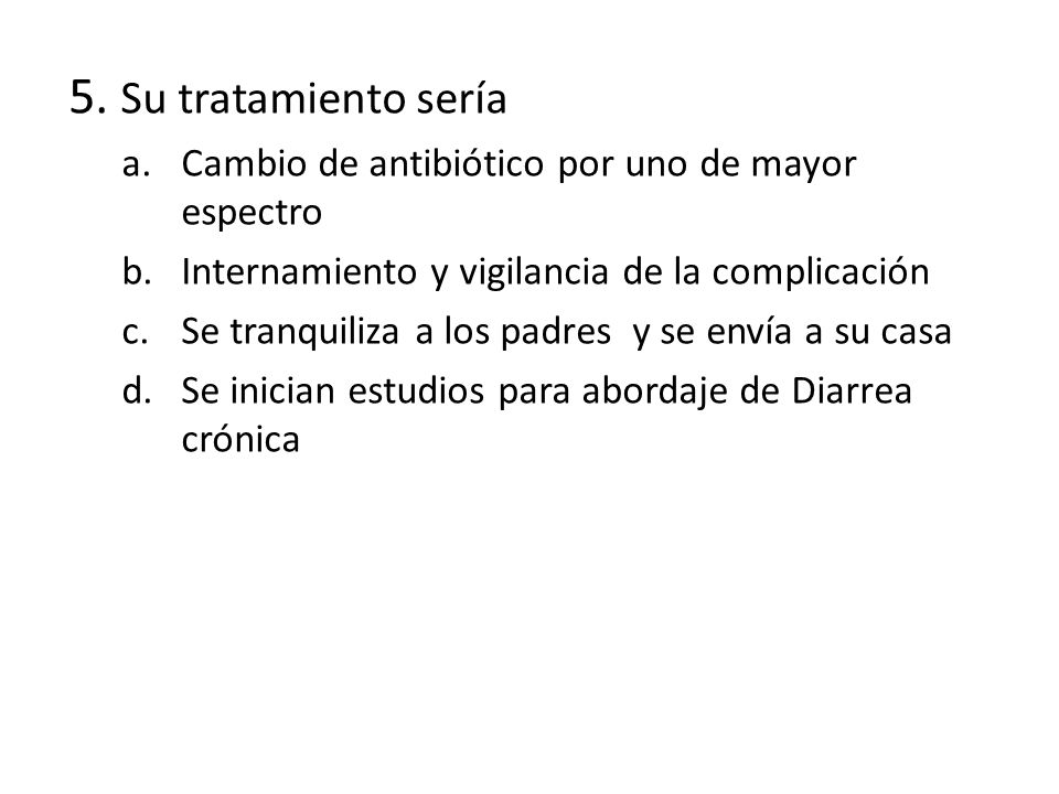 5. Su tratamiento sería Cambio de antibiótico por uno de mayor espectro. Internamiento y vigilancia de la complicación.