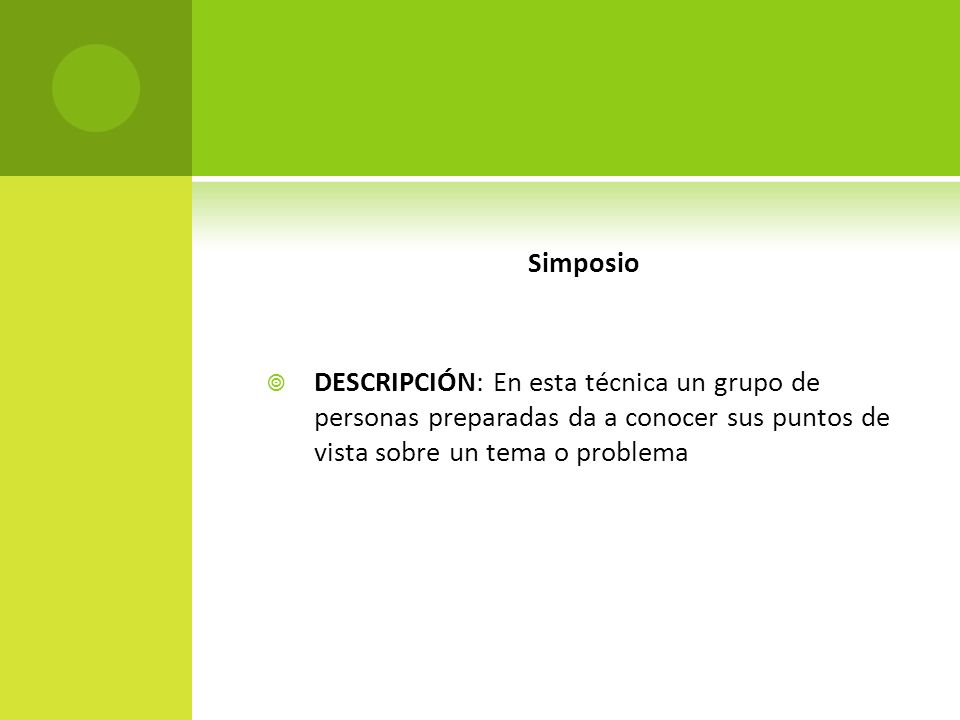 Simposio DESCRIPCIÓN: En esta técnica un grupo de personas preparadas da a conocer sus puntos de vista sobre un tema o problema.