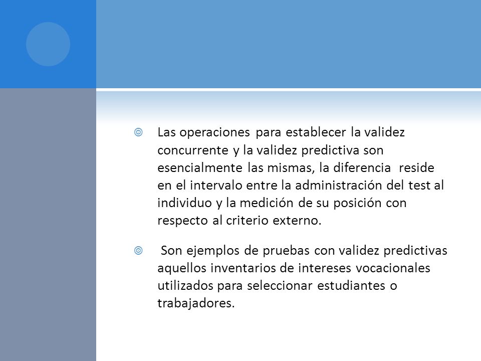 Las operaciones para establecer la validez concurrente y la validez predictiva son esencialmente las mismas, la diferencia reside en el intervalo entre la administración del test al individuo y la medición de su posición con respecto al criterio externo.