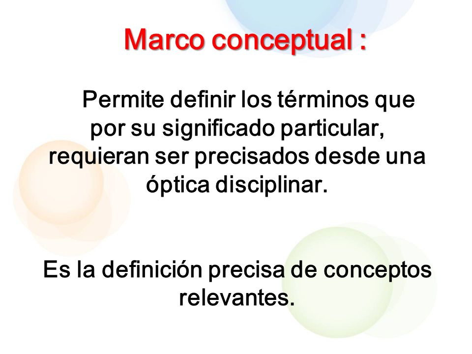 Marco conceptual : Permite definir los términos que por su significado particular, requieran ser precisados desde una óptica disciplinar.