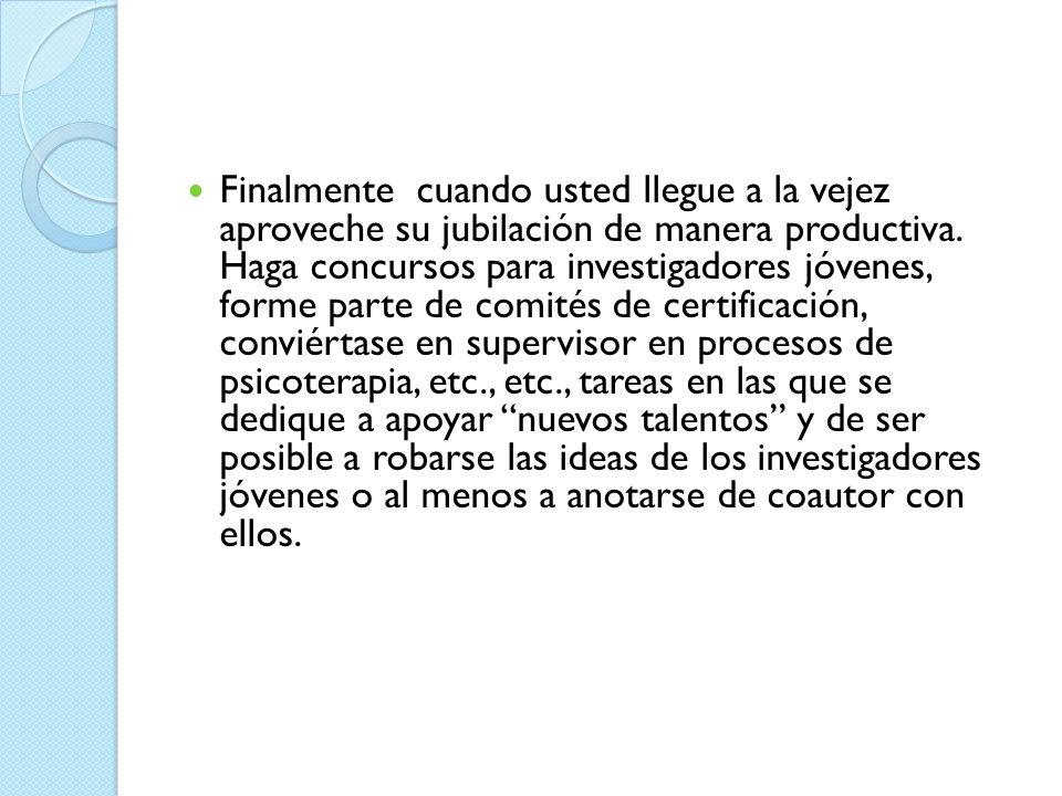 Finalmente cuando usted llegue a la vejez aproveche su jubilación de manera productiva.