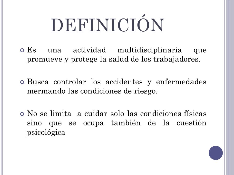 DEFINICIÓN Es una actividad multidisciplinaria que promueve y protege la salud de los trabajadores.