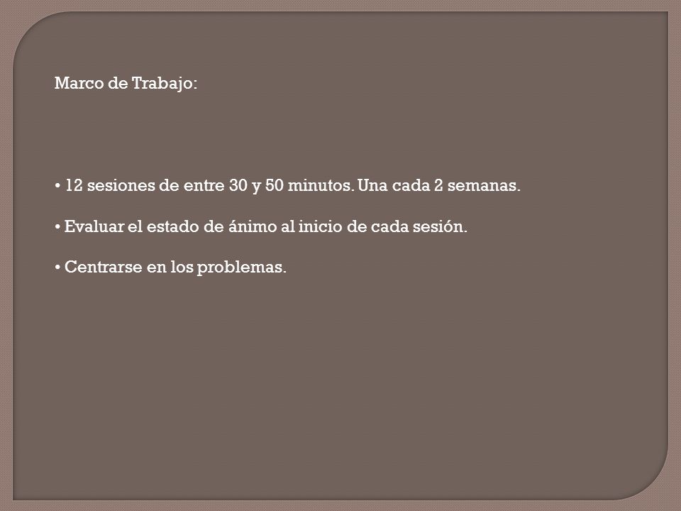 Marco de Trabajo: 12 sesiones de entre 30 y 50 minutos. Una cada 2 semanas. Evaluar el estado de ánimo al inicio de cada sesión.