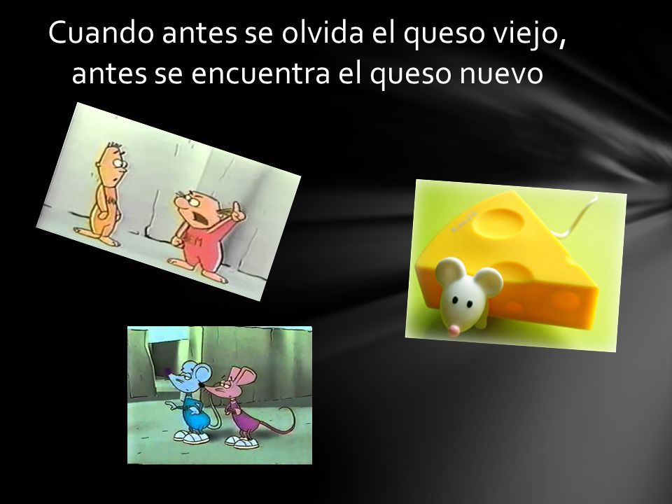 Cuando antes se olvida el queso viejo, antes se encuentra el queso nuevo