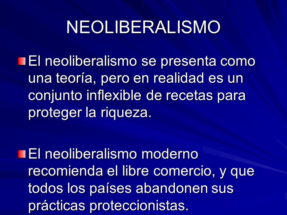 NEOLIBERALISMO El neoliberalismo se presenta como una teoría, pero en realidad es un conjunto inflexible de recetas para proteger la riqueza.
