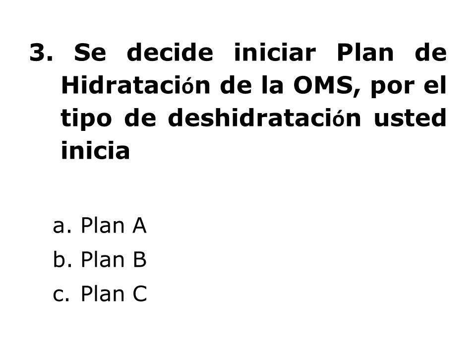 3. Se decide iniciar Plan de Hidratación de la OMS, por el tipo de deshidratación usted inicia