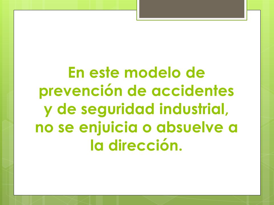 En este modelo de prevención de accidentes y de seguridad industrial, no se enjuicia o absuelve a la dirección.