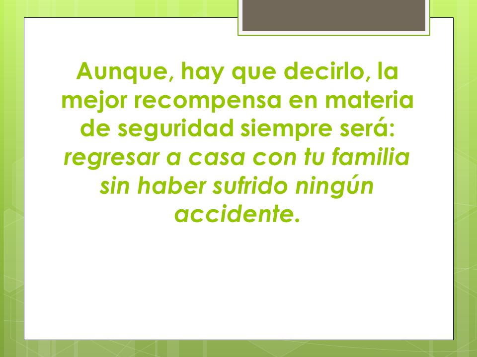Aunque, hay que decirlo, la mejor recompensa en materia de seguridad siempre será: regresar a casa con tu familia sin haber sufrido ningún accidente.