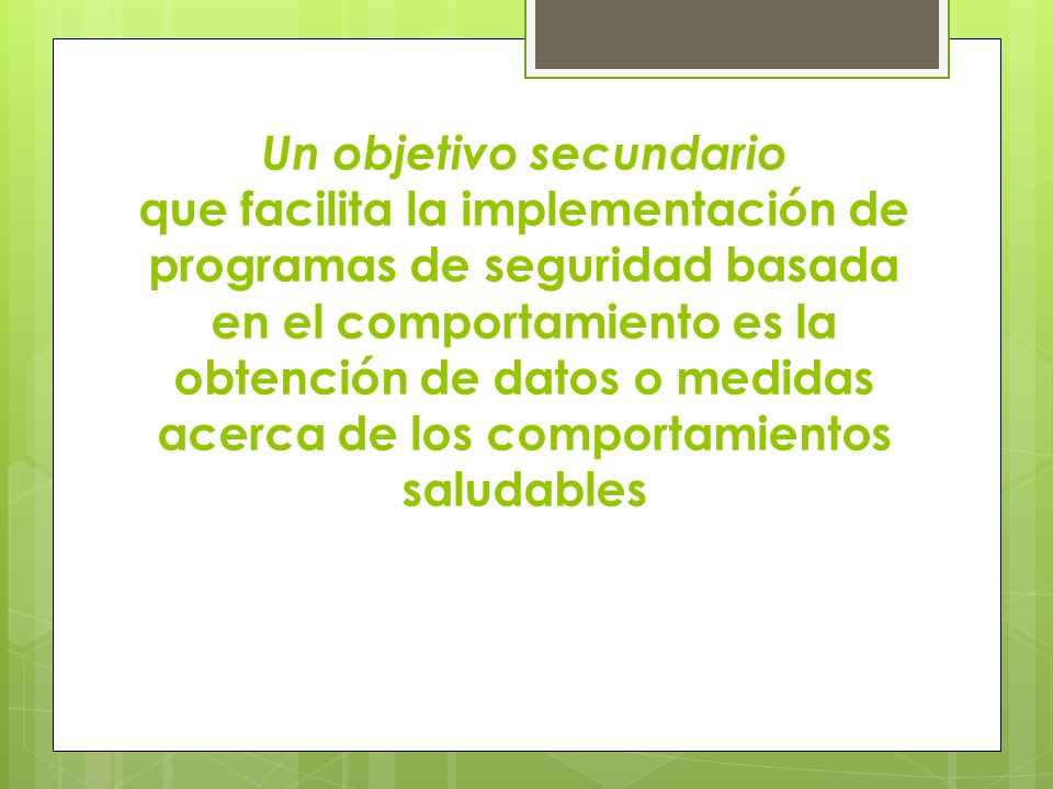 Un objetivo secundario que facilita la implementación de programas de seguridad basada en el comportamiento es la obtención de datos o medidas acerca de los comportamientos saludables