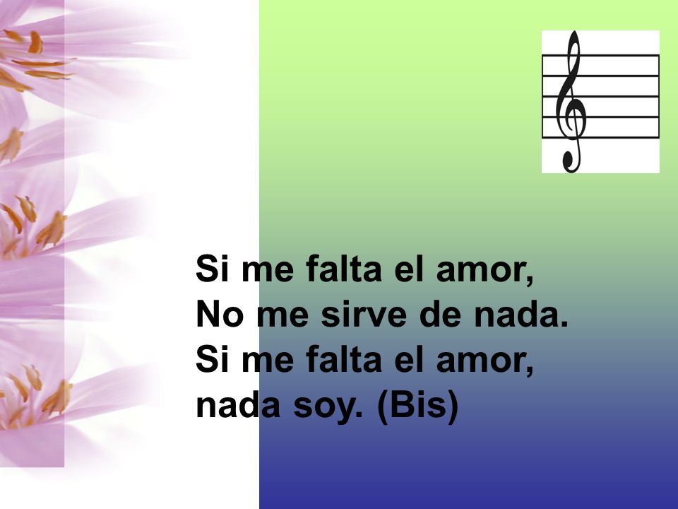 Si me falta el amor, No me sirve de nada. nada soy. (Bis)