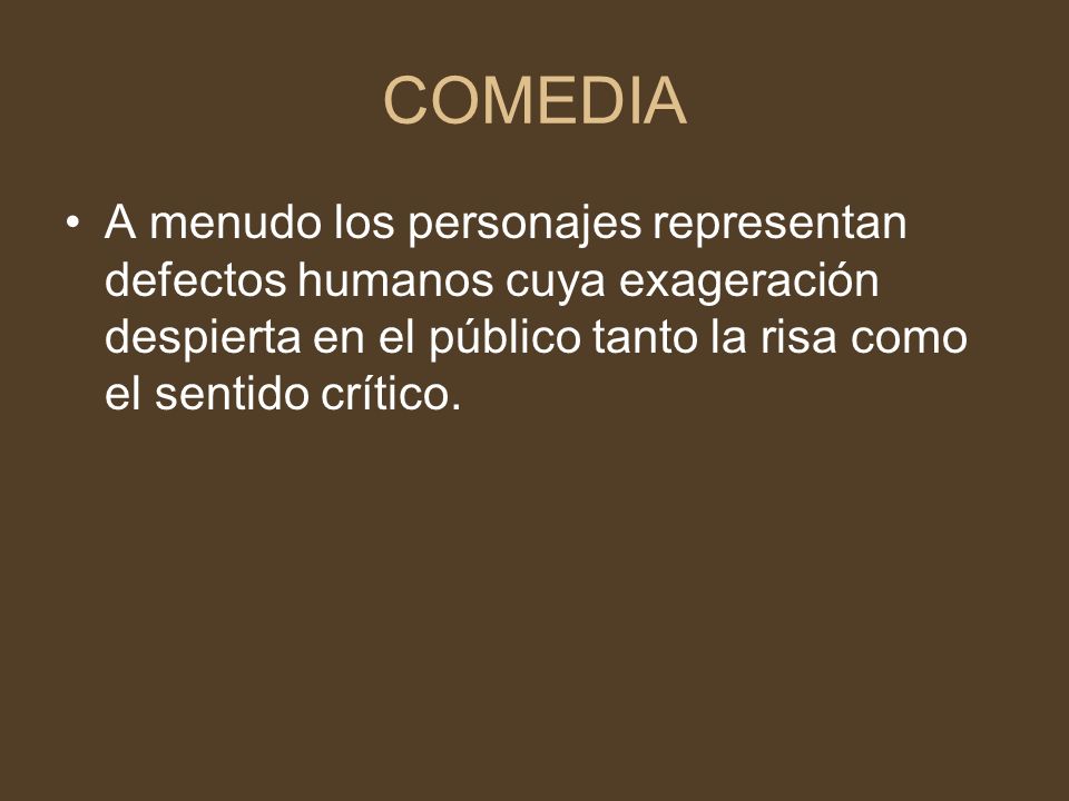 COMEDIA A menudo los personajes representan defectos humanos cuya exageración despierta en el público tanto la risa como el sentido crítico.