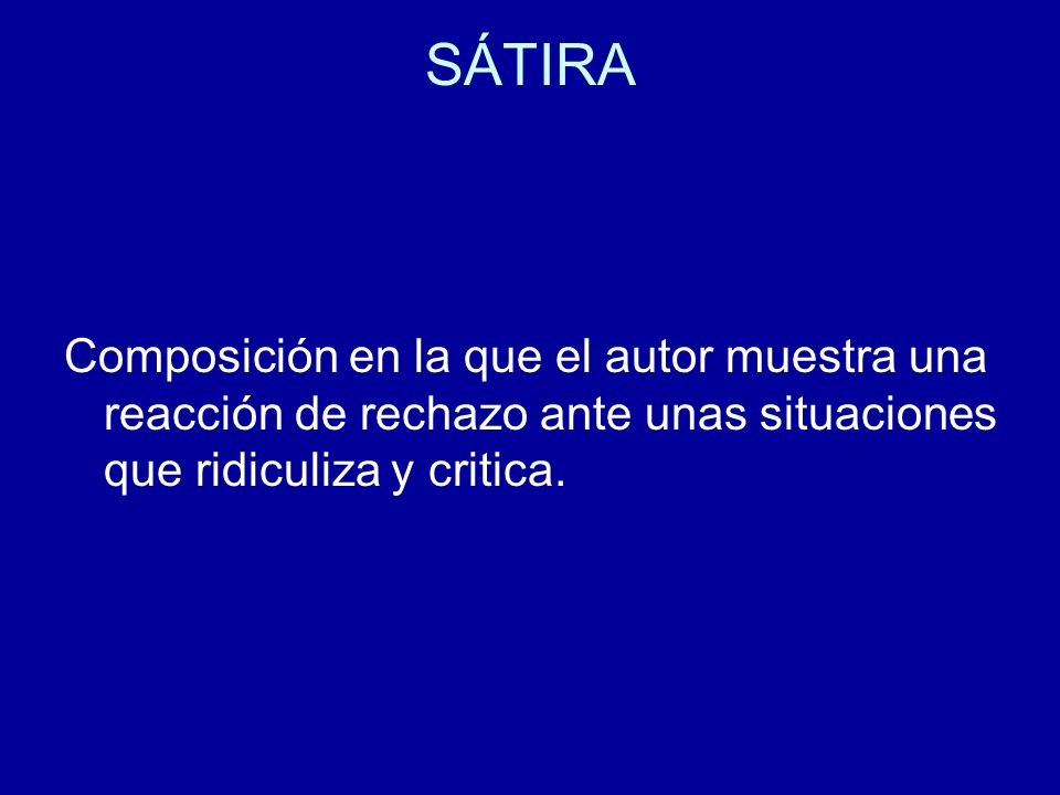 SÁTIRA Composición en la que el autor muestra una reacción de rechazo ante unas situaciones que ridiculiza y critica.