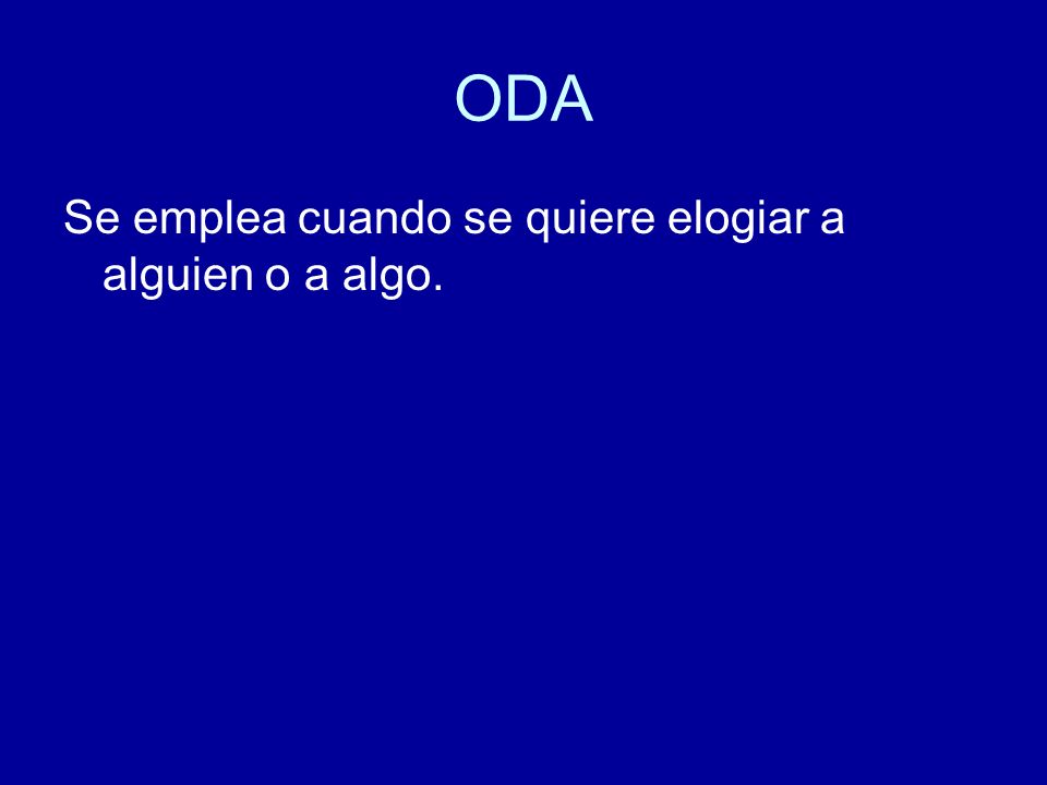 ODA Se emplea cuando se quiere elogiar a alguien o a algo.