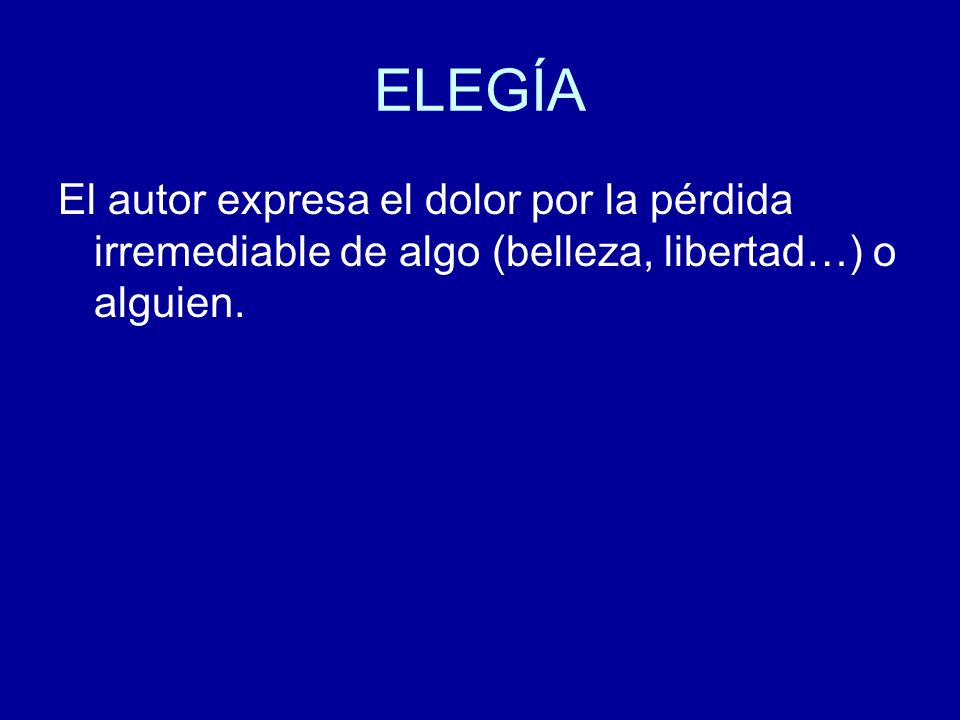 ELEGÍA El autor expresa el dolor por la pérdida irremediable de algo (belleza, libertad…) o alguien.