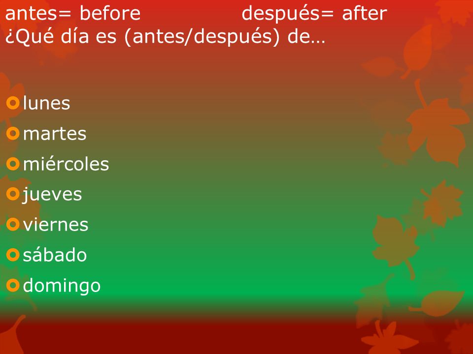 antes= before después= after ¿Qué día es (antes/después) de…