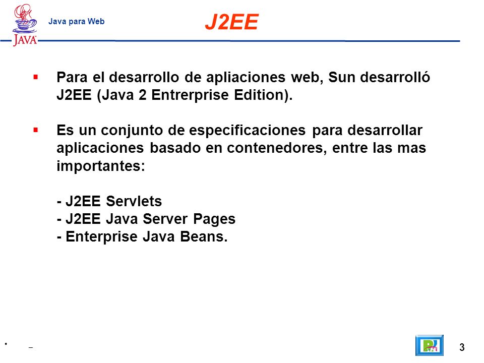 J2EE Java para Web. Para el desarrollo de apliaciones web, Sun desarrolló J2EE (Java 2 Entrerprise Edition).