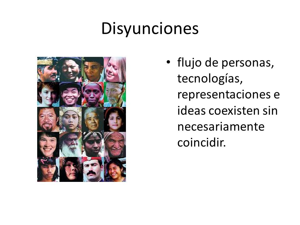 Disyunciones flujo de personas, tecnologías, representaciones e ideas coexisten sin necesariamente coincidir.