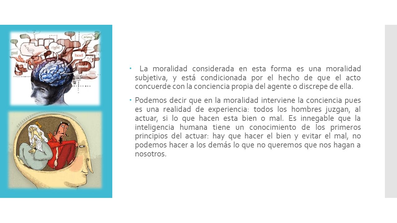 La moralidad considerada en esta forma es una moralidad subjetiva, y está condicionada por el hecho de que el acto concuerde con la conciencia propia del agente o discrepe de ella.
