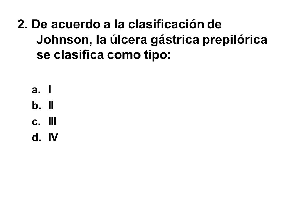 2. De acuerdo a la clasificación de Johnson, la úlcera gástrica prepilórica se clasifica como tipo: