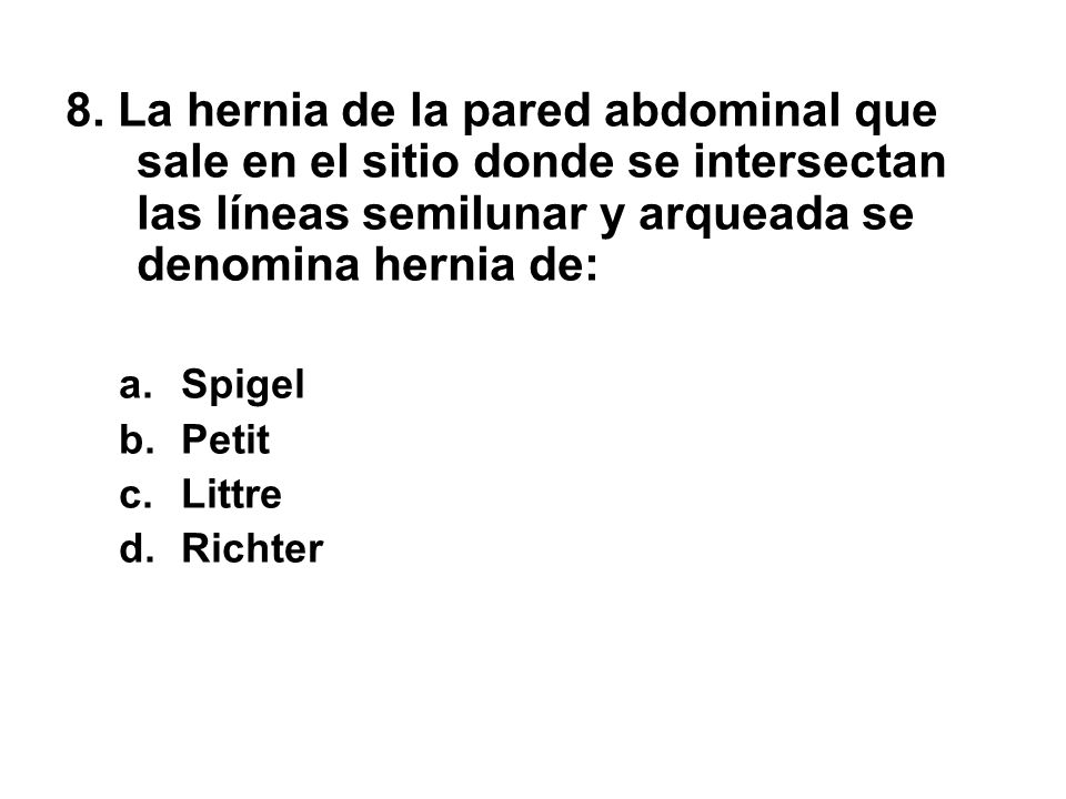 8. La hernia de la pared abdominal que sale en el sitio donde se intersectan las líneas semilunar y arqueada se denomina hernia de: