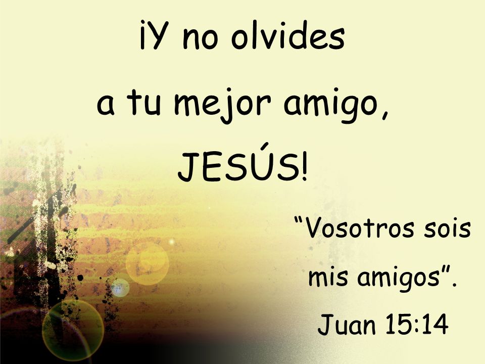 ¡Y no olvides a tu mejor amigo, JESÚS! Vosotros sois mis amigos .