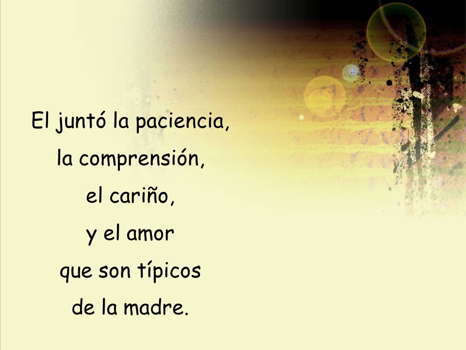 El juntó la paciencia, la comprensión, el cariño, y el amor que son típicos de la madre.