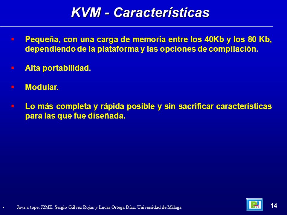 KVM - Características Pequeña, con una carga de memoria entre los 40Kb y los 80 Kb, dependiendo de la plataforma y las opciones de compilación.