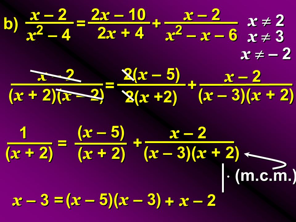 x – 2 2x – 10. x – 2. x  2. b) = + 2x + 4. x2 – 4. x2 – x – 6. x  3. x  – 2. x – 2. 2(x – 5)