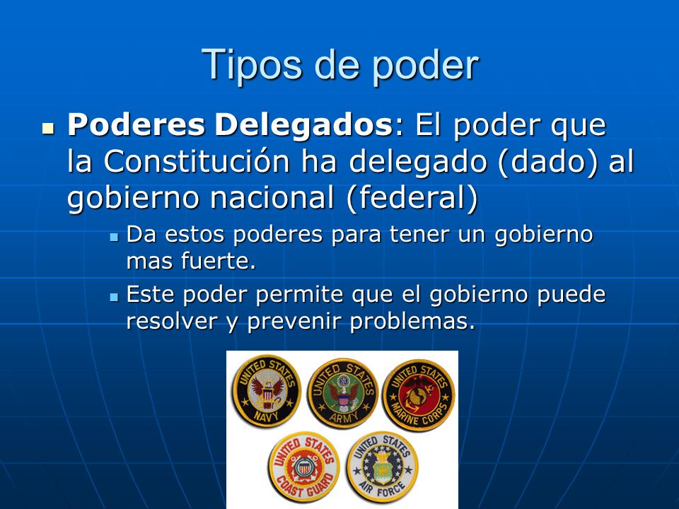 Tipos de poder Poderes Delegados: El poder que la Constitución ha delegado (dado) al gobierno nacional (federal)