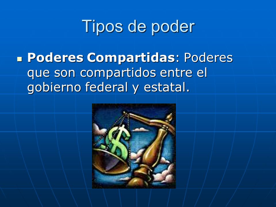 Tipos de poder Poderes Compartidas: Poderes que son compartidos entre el gobierno federal y estatal.