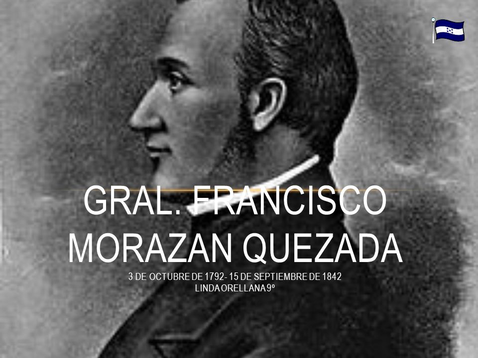 GRAL. FRANCISCO MORAZAN QUEZADA 3 de octubre de de septiembre de 1842 Linda Orellana 9º
