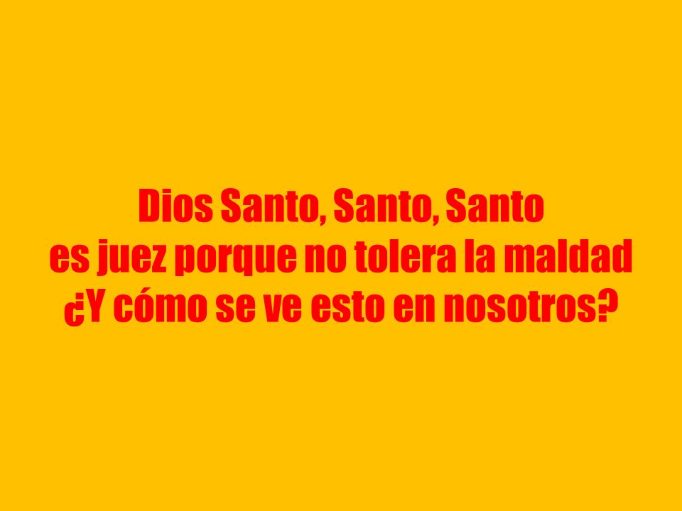 Dios Santo, Santo, Santo es juez porque no tolera la maldad ¿Y cómo se ve esto en nosotros