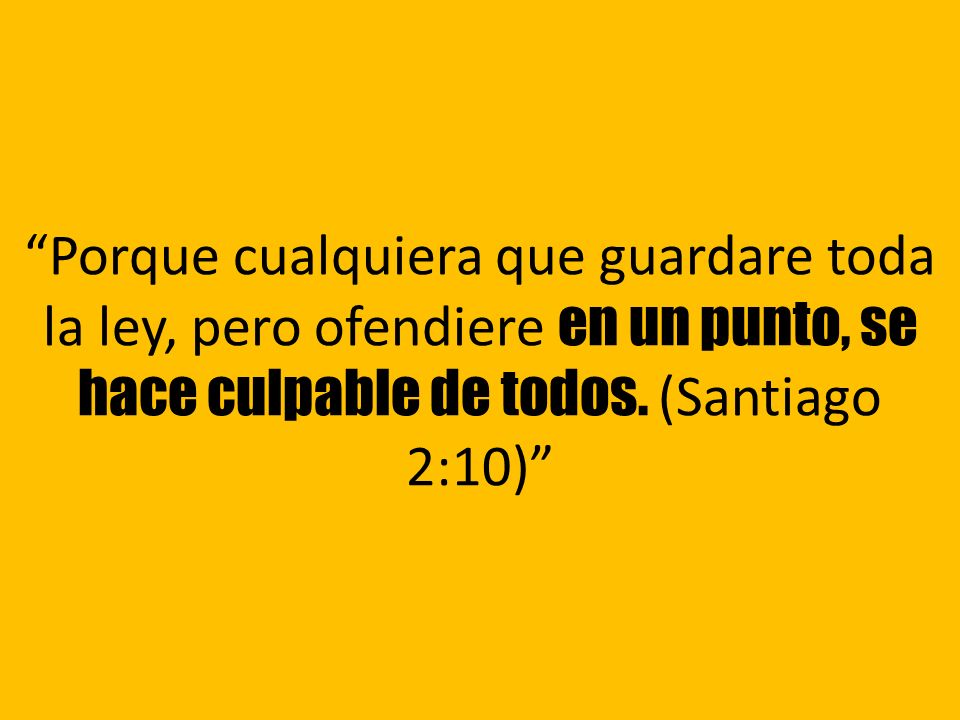 Porque cualquiera que guardare toda la ley, pero ofendiere en un punto, se hace culpable de todos.
