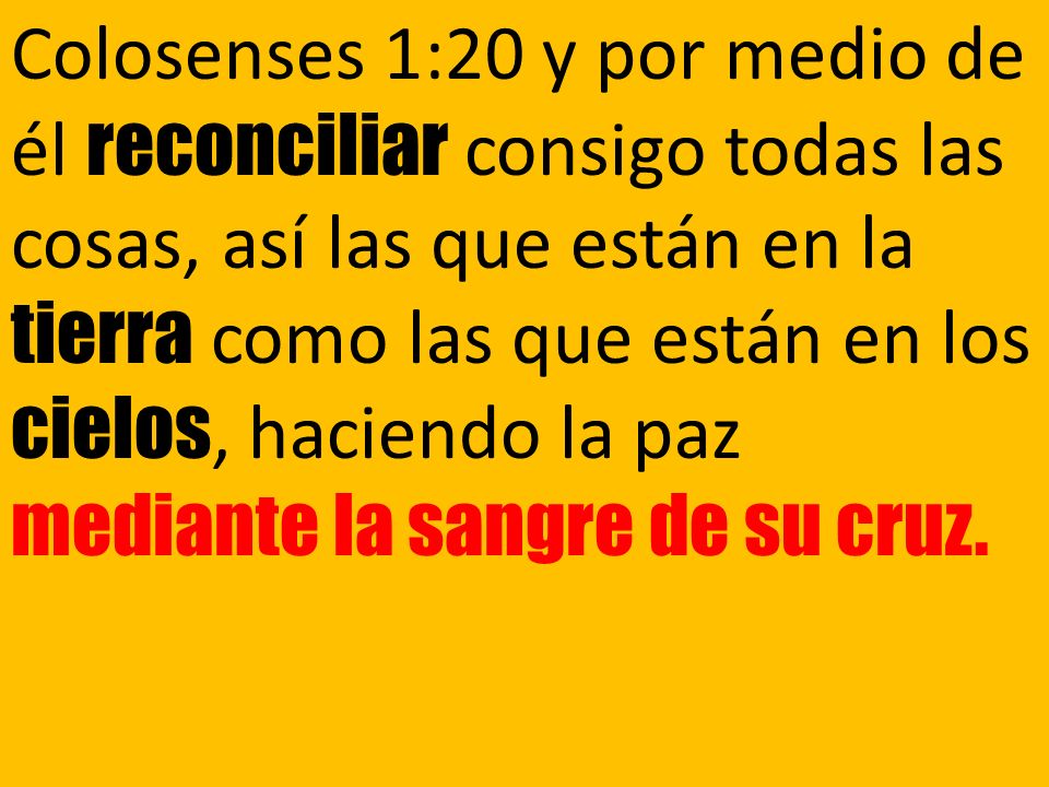 Colosenses 1:20 y por medio de él reconciliar consigo todas las cosas, así las que están en la tierra como las que están en los cielos, haciendo la paz mediante la sangre de su cruz.