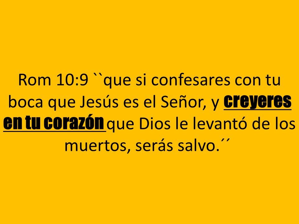 Rom 10:9 ``que si confesares con tu boca que Jesús es el Señor, y creyeres en tu corazón que Dios le levantó de los muertos, serás salvo.´´