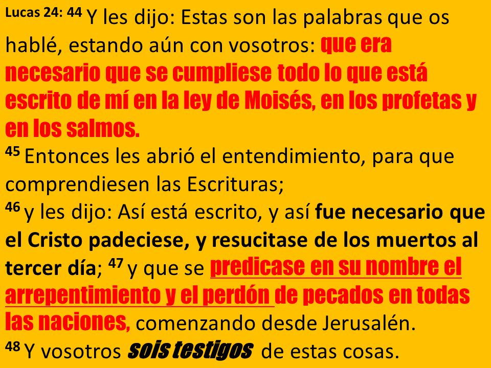 Lucas 24: 44 Y les dijo: Estas son las palabras que os hablé, estando aún con vosotros: que era necesario que se cumpliese todo lo que está escrito de mí en la ley de Moisés, en los profetas y en los salmos.