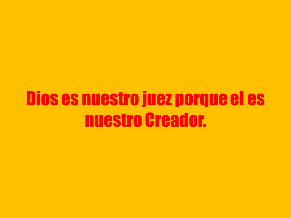 Dios es nuestro juez porque el es nuestro Creador.
