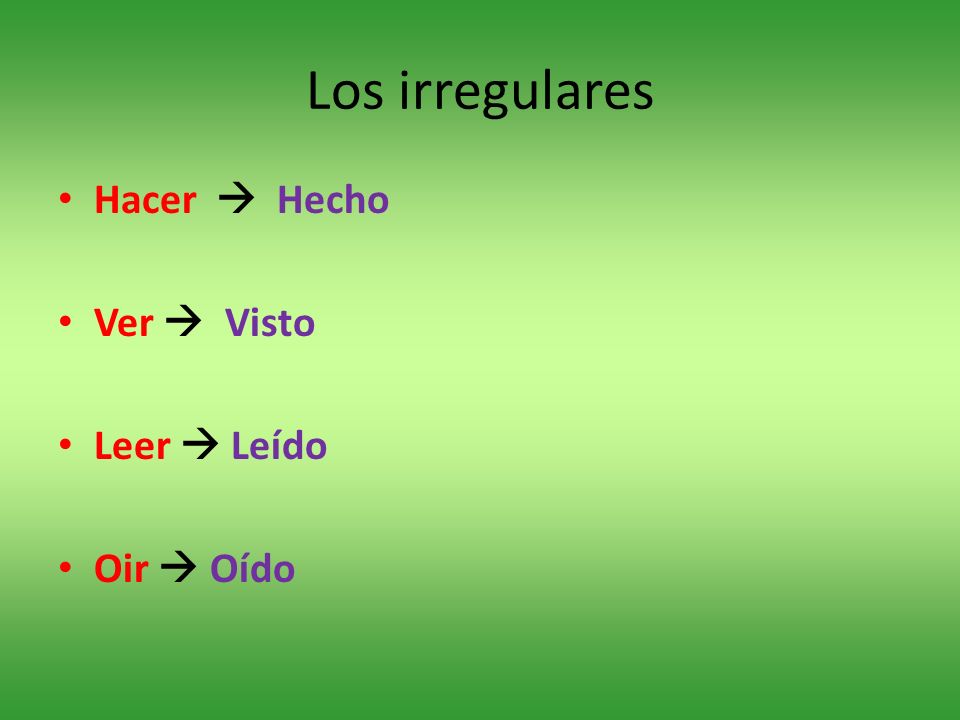 Los irregulares Hacer  Hecho Ver  Visto Leer  Leído Oir  Oído