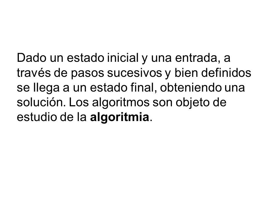 Dado un estado inicial y una entrada, a través de pasos sucesivos y bien definidos se llega a un estado final, obteniendo una solución.