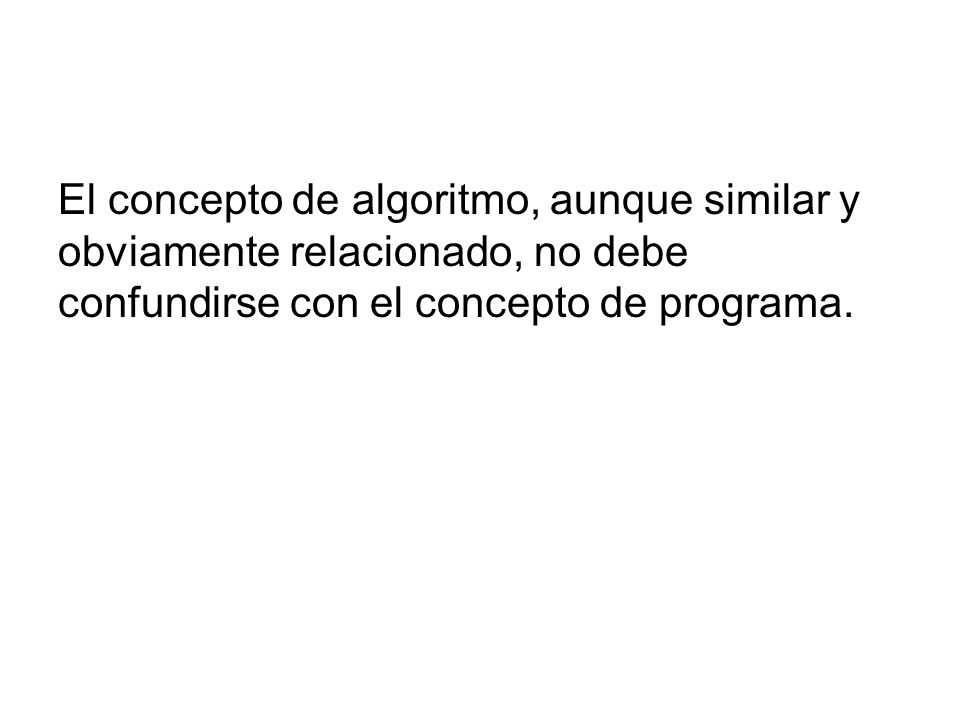 El concepto de algoritmo, aunque similar y obviamente relacionado, no debe confundirse con el concepto de programa.