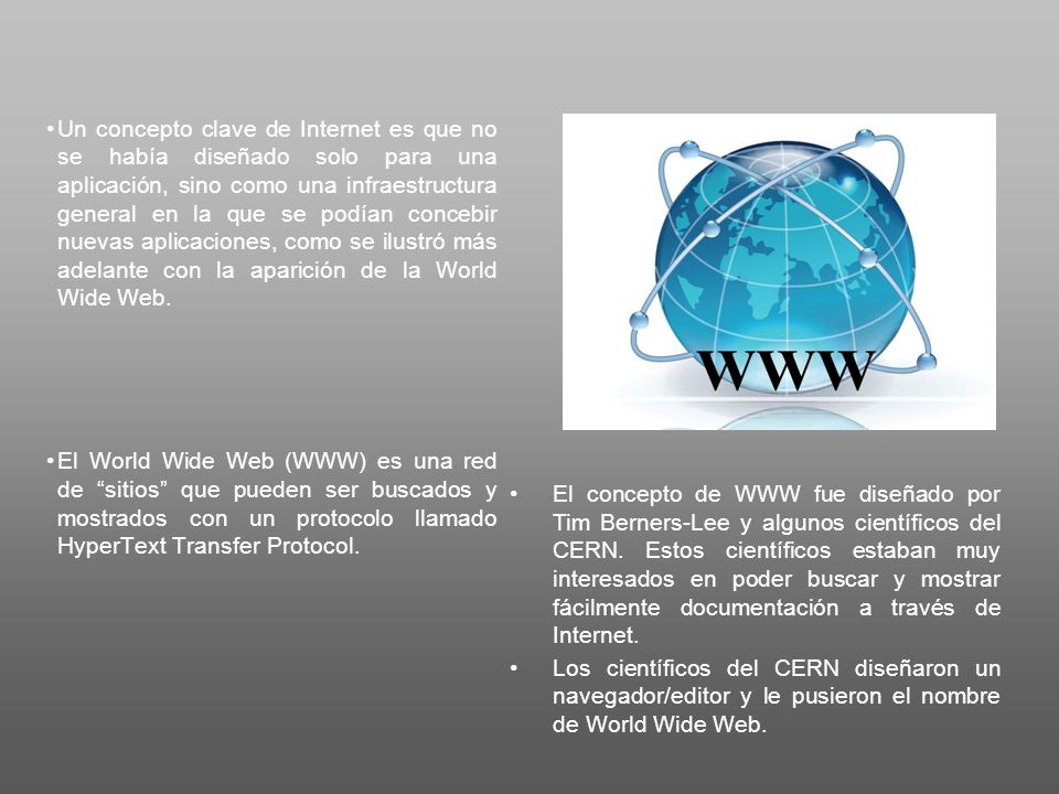 Un concepto clave de Internet es que no se había diseñado solo para una aplicación, sino como una infraestructura general en la que se podían concebir nuevas aplicaciones, como se ilustró más adelante con la aparición de la World Wide Web.