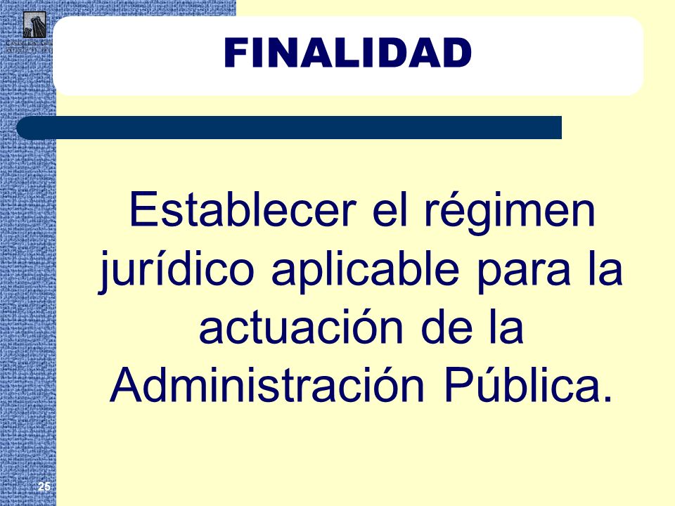FINALIDAD Establecer el régimen jurídico aplicable para la actuación de la Administración Pública.
