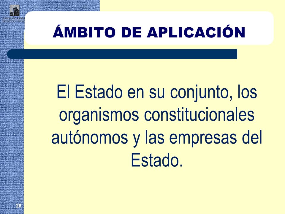 ÁMBITO DE APLICACIÓN El Estado en su conjunto, los organismos constitucionales autónomos y las empresas del Estado.