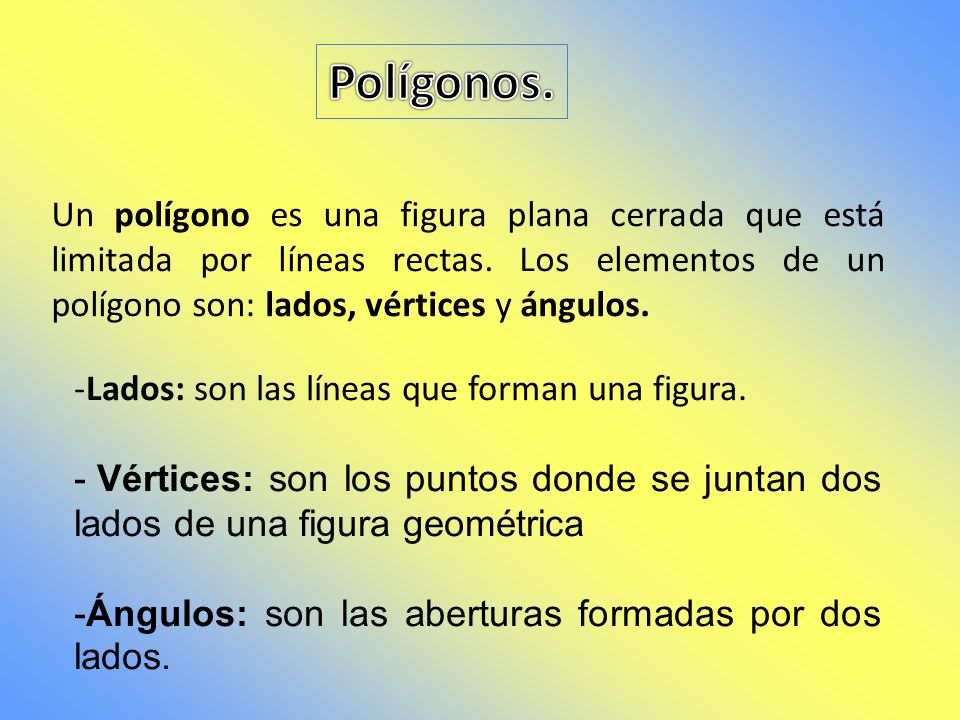 Polígonos. Un polígono es una figura plana cerrada que está limitada por líneas rectas. Los elementos de un polígono son: lados, vértices y ángulos.