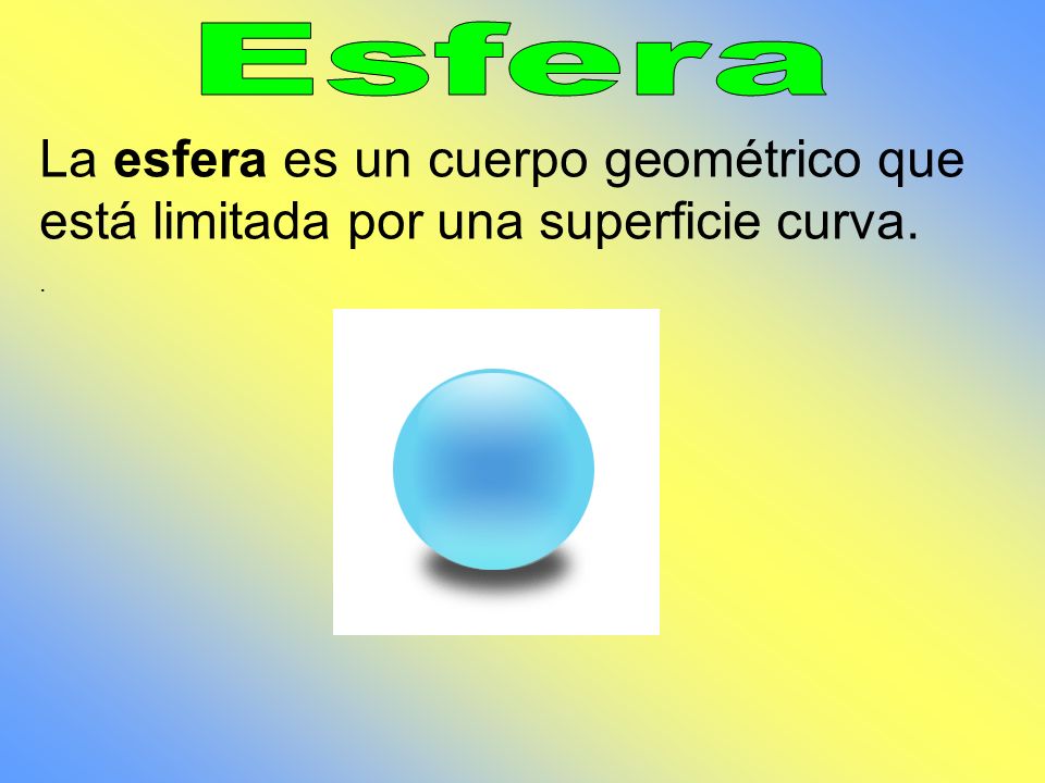 Esfera La esfera es un cuerpo geométrico que está limitada por una superficie curva. .