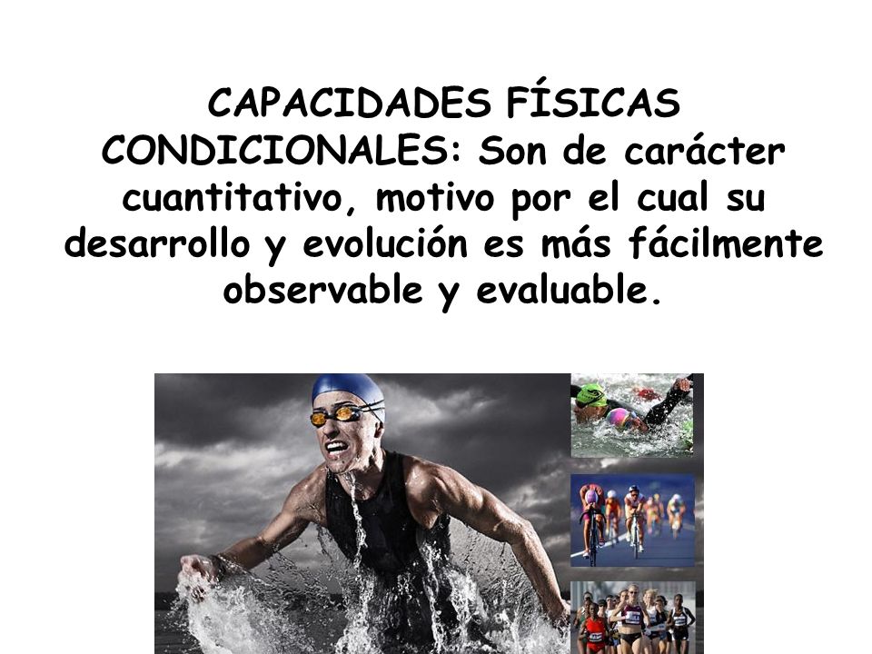 CAPACIDADES FÍSICAS CONDICIONALES: Son de carácter cuantitativo, motivo por el cual su desarrollo y evolución es más fácilmente observable y evaluable.