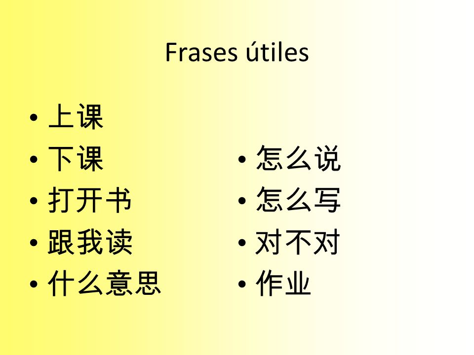 Frases útiles 上课 下课 怎么说 打开书 怎么写 跟我读 对不对 什么意思 作业